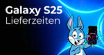 Galaxy S25 Lieferzeiten