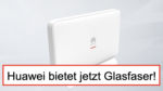 Huawai Router im Hintergrund, davor Schriftzug: Huawei bietet jetzt Glasfaser!