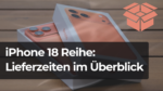 iPhone 18 bestellen: Lieferzeiten und Verfügbarkeiten im Überblick