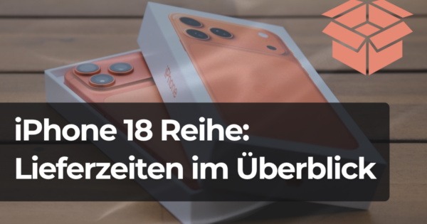 iPhone 18 bestellen: Lieferzeiten und Verfügbarkeiten im Überblick